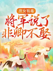 精选小说《庶女有毒：将军说了非卿不娶》小说_(主角是邵芸琅仁德太皇太后景泰帝青碧)庶女有毒：将军说了非卿不娶最新章节