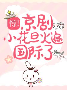 大结局惊！京剧小花旦火遍国际了裴沁音柳依然陈岚_惊！京剧小花旦火遍国际了(裴沁音柳依然陈岚)小说全本章节