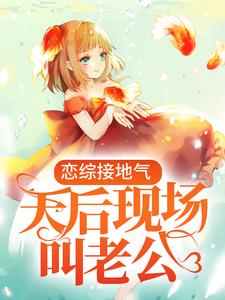 全网爆火恋综接地气，天后现场叫老公叶枫林芷晴_恋综接地气，天后现场叫老公(叶枫林芷晴)小说最新章节