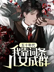 必读小说五十年代，我靠词条儿女成群杨军_五十年代，我靠词条儿女成群(杨军)小说免费阅读