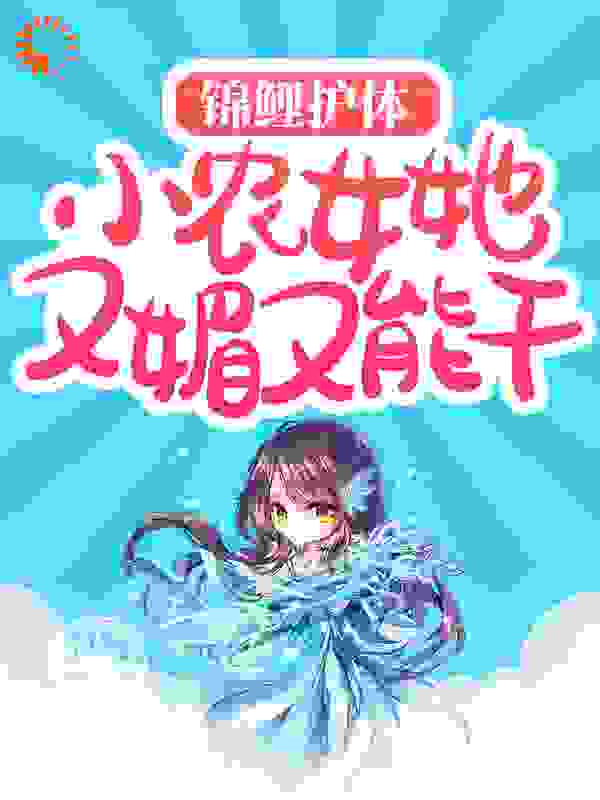 必读小说《锦鲤护体：小农女她又媚又能干》小说_(主角是柳小文沈春枝李修延大头)锦鲤护体：小农女她又媚又能干小说全本