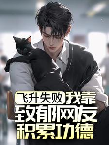 全网爆火《飞升失败，我靠致郁网友积累功德》小说_(主角是夏清竹夏清梅)飞升失败，我靠致郁网友积累功德小说全文免费阅读