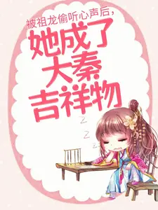 免费小说《被祖龙偷听心声后，她成了大秦吉祥物》小说_(主角是黎姜嬴政扶苏赵高)被祖龙偷听心声后，她成了大秦吉祥物小说全文阅读