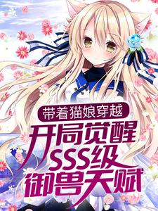 最新带着猫娘穿越，开局觉醒SSS级御兽天赋白夜李伟公孙傲天楚羽澜_带着猫娘穿越，开局觉醒SSS级御兽天赋(白夜李伟公孙傲天楚羽澜)小说全文免费阅读