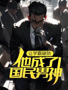 让学霸破防，他成了国民男神宋河赵依依丁阳泽班建业小说免费阅读_让学霸破防，他成了国民男神小说全文阅读