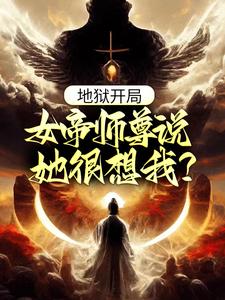最新小说地狱开局，女帝师尊说她很想我？江流女帝_地狱开局，女帝师尊说她很想我？(江流女帝)小说最新章节