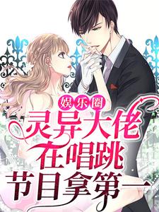 抖音热门娱乐圈：灵异大佬在唱跳节目拿第一林杳勾别笙陆又又_娱乐圈：灵异大佬在唱跳节目拿第一(林杳勾别笙陆又又)全本免费阅读