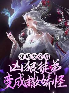 精品推荐穿成女帝后，凶狠徒弟变成撒娇怪江无命苏月如红幼微_穿成女帝后，凶狠徒弟变成撒娇怪(江无命苏月如红幼微)最新章节