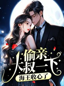 全文小说《偷亲大叔一下，海王收心了》小说_(主角是江姚江祁沈西京顾菱妃)偷亲大叔一下，海王收心了全本小说
