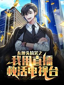 免费小说无厘头搞笑之我用直播救活电视台陆云赵骏白灵小李_无厘头搞笑之我用直播救活电视台(陆云赵骏白灵小李)小说免费阅读