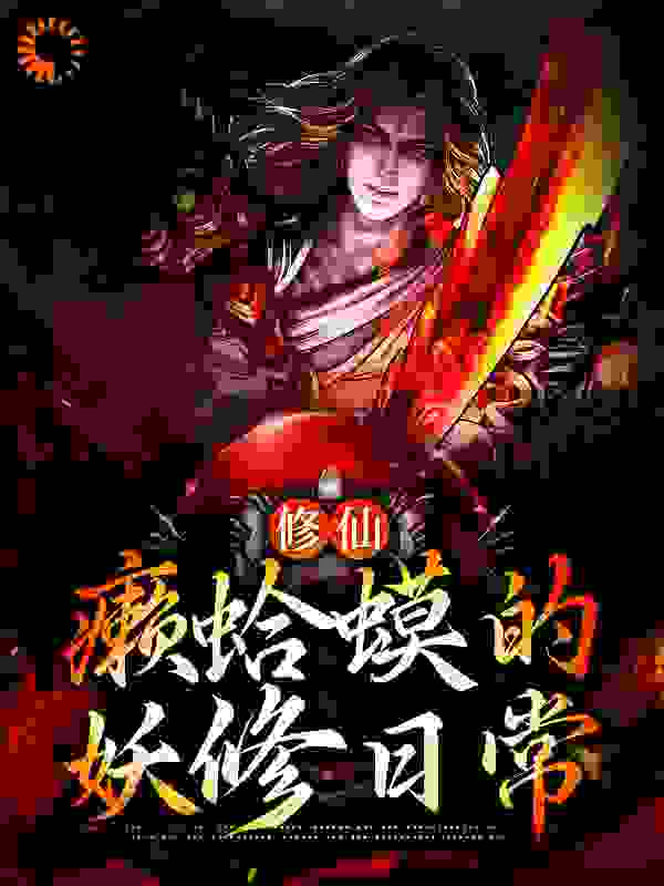 修仙：癞蛤蟆的妖修日常莫凡女子银蛇红背蜈蚣最新小说_修仙：癞蛤蟆的妖修日常最新全本小说