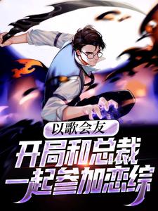 以歌会友：开局和总裁一起参加恋综李无尘沐瑾颜秦洛璃小说最新章节_以歌会友：开局和总裁一起参加恋综小说免费阅读