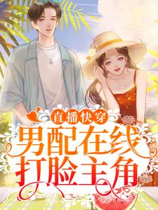 最新《直播快穿：男配在线打脸主角》小说_(主角是江念孟炀江叙)直播快穿：男配在线打脸主角全本章节阅读