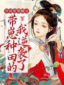 爆火小说《穿成废柴嫡女，带崽种田的我逆袭了》小说_(主角是沈菲陈氏孙展鹏马婆子)穿成废柴嫡女，带崽种田的我逆袭了小说无弹窗