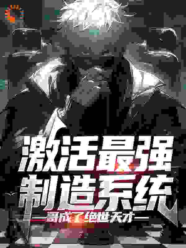 激活最强制造系统，哥成了绝世天才顾尘顾国章何钰琪小说最新章节_激活最强制造系统，哥成了绝世天才最新章节