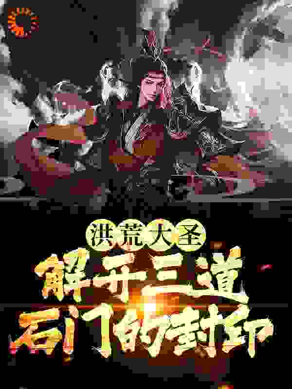 洪荒大圣：解开三道石门的封印孙悟空哪吒杨戬吕洞宾全本章节阅读_洪荒大圣：解开三道石门的封印小说无弹窗