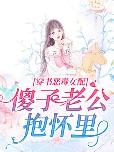 精选推荐穿书恶毒女配，傻子老公抱怀里乔烟烟傅时渊时旭墨成林_穿书恶毒女配，傻子老公抱怀里(乔烟烟傅时渊时旭墨成林)小说全文阅读