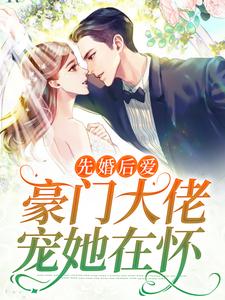 全网爆火《先婚后爱：豪门大佬宠她在怀》小说_(主角是阮知柚裴宴)先婚后爱：豪门大佬宠她在怀最新小说