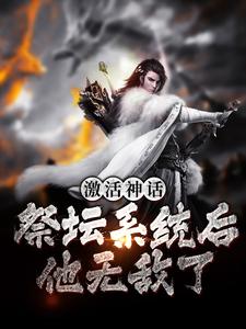 精选小说激活神话祭坛系统后，他无敌了姜叶寒林清雅_激活神话祭坛系统后，他无敌了(姜叶寒林清雅)小说全本