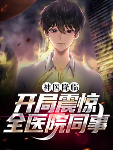 全本小说神医降临：开局震惊全医院同事林逸林倩曹亚诺崔瑾_神医降临：开局震惊全医院同事(林逸林倩曹亚诺崔瑾)免费阅读