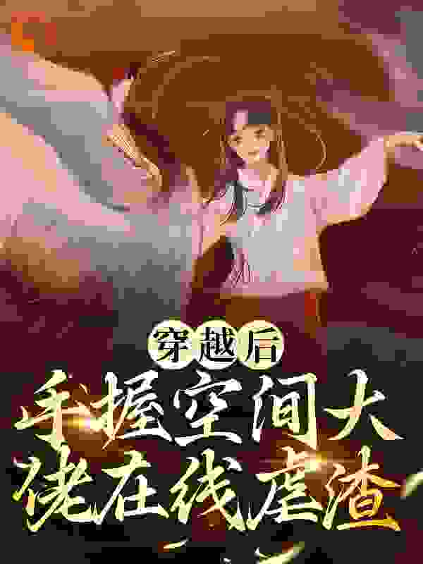 穿越后，手握空间大佬在线虐渣林梦涵林母林梓轩妞妞最新免费_穿越后，手握空间大佬在线虐渣免费阅读