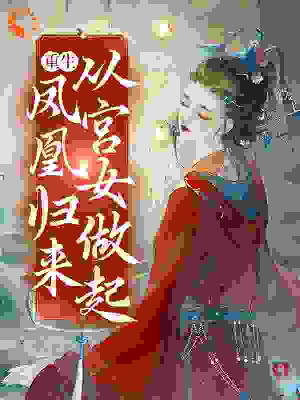 重生：凤凰归来，从宫女做起林娴春卢方敬勾清烟林建业最新全本小说_重生：凤凰归来，从宫女做起全本小说
