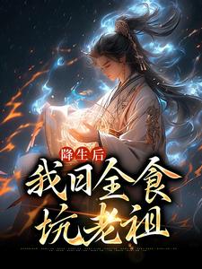 爆火小说降生后，我日全食，坑老祖空冥女帝麒麟皇尸祖炼宇_降生后，我日全食，坑老祖(空冥女帝麒麟皇尸祖炼宇)全本免费阅读