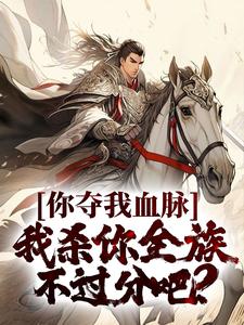 你夺我血脉，我杀你全族不过分吧？苏阳王依依王朗小说全本_你夺我血脉，我杀你全族不过分吧？全本免费阅读