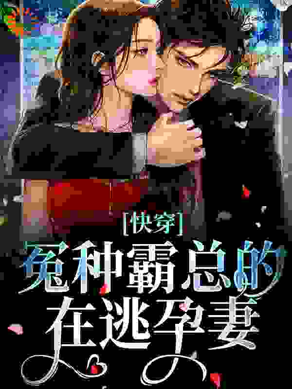 快穿：冤种霸总的在逃孕妻慕青慕阳顾予安阮萌萌小说无弹窗_快穿：冤种霸总的在逃孕妻全文阅读