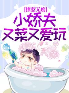精选小说撩惹无度：小娇夫又菜又爱玩柳扇谢闻逸_撩惹无度：小娇夫又菜又爱玩(柳扇谢闻逸)最新免费