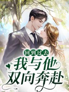 全网爆火回到过去，我与他双向奔赴时曲蒋寄舟_回到过去，我与他双向奔赴(时曲蒋寄舟)小说最新章节