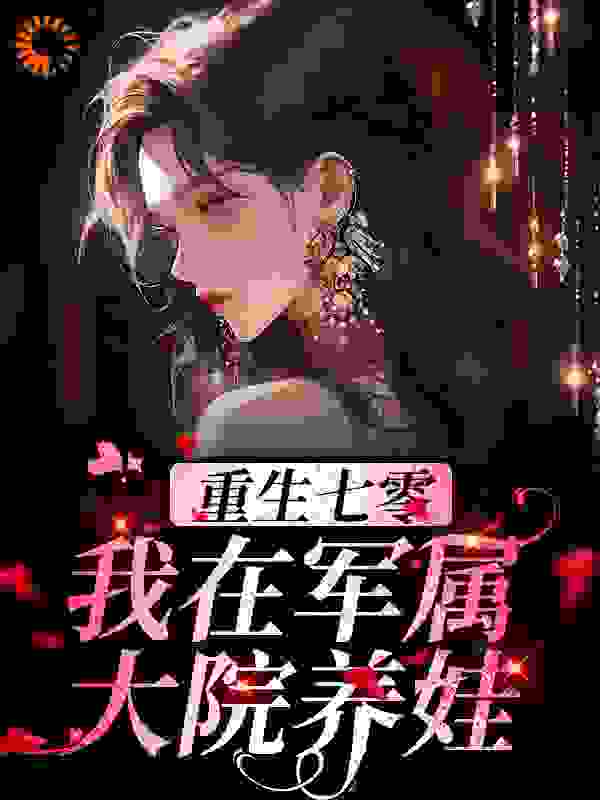 重生七零：我在军属大院养娃傅雨柔黄美凤付爱国张盼小说阅读_重生七零：我在军属大院养娃无弹窗大结局