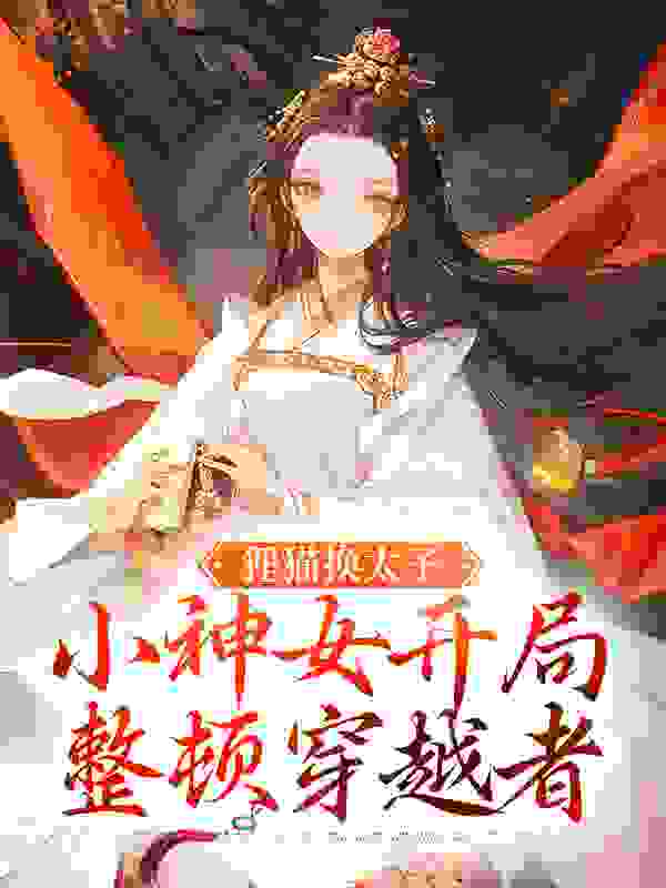 狸猫换太子，小神女开局整顿穿越者江氏谢宝临谢宝树九霓小说阅读_狸猫换太子，小神女开局整顿穿越者最新全本小说