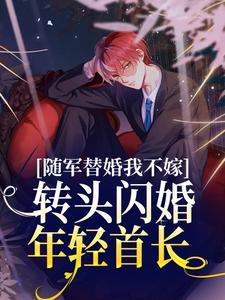 随军替婚我不嫁，转头闪婚年轻首长秦舒宋大壮李队长明长远小说全本章节_随军替婚我不嫁，转头闪婚年轻首长全文小说