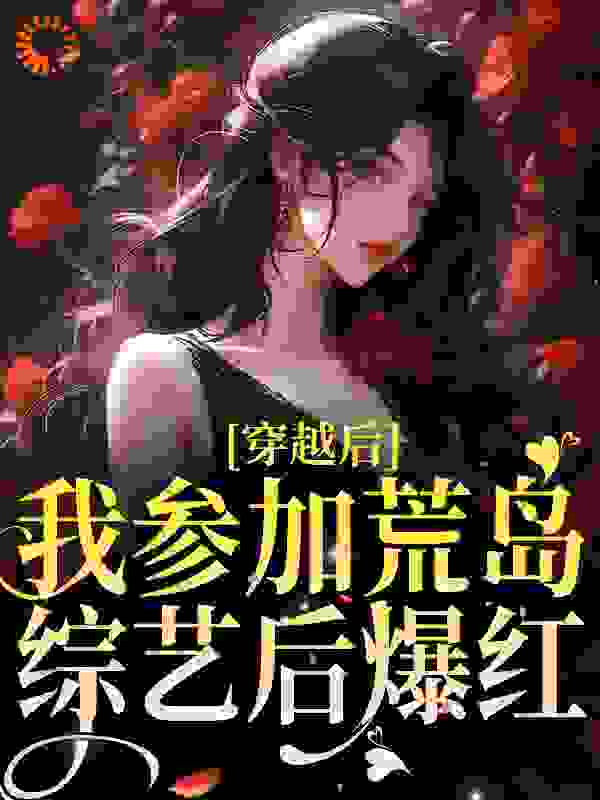 穿越后，我参加荒岛综艺后爆红简寻吴招娣杨玉娟吴大富小说无广告_穿越后，我参加荒岛综艺后爆红小说免费阅读