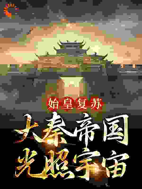 始皇复苏，大秦帝国光照宇宙秦政白起李信韩将军全本章节阅读_始皇复苏，大秦帝国光照宇宙最新免费