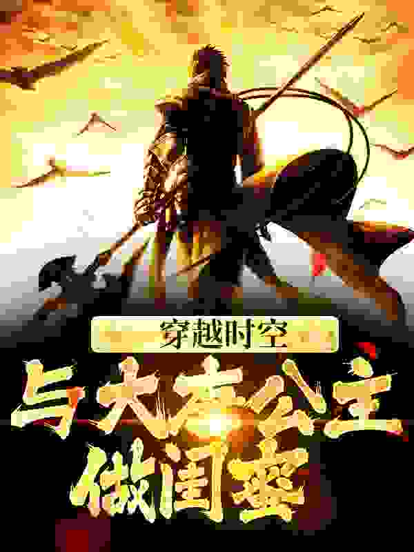 穿越时空，与大唐公主做闺蜜李明达萧然青岚长孙皇后全文阅读_穿越时空，与大唐公主做闺蜜最新免费