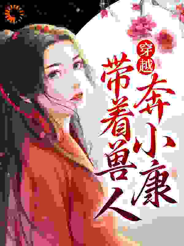 穿越：带着兽人奔小康林晓如夜纳鲁小说无弹窗_穿越：带着兽人奔小康免费全本阅读