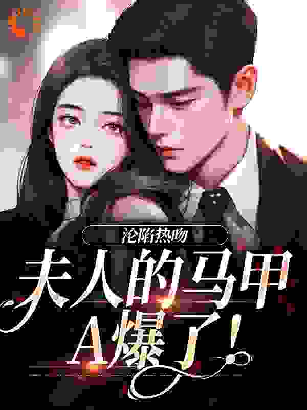 沦陷热吻：夫人的马甲A爆了！谢软软谢雅雅薄临渊叶若若最新全本小说_沦陷热吻：夫人的马甲A爆了！全本章节阅读
