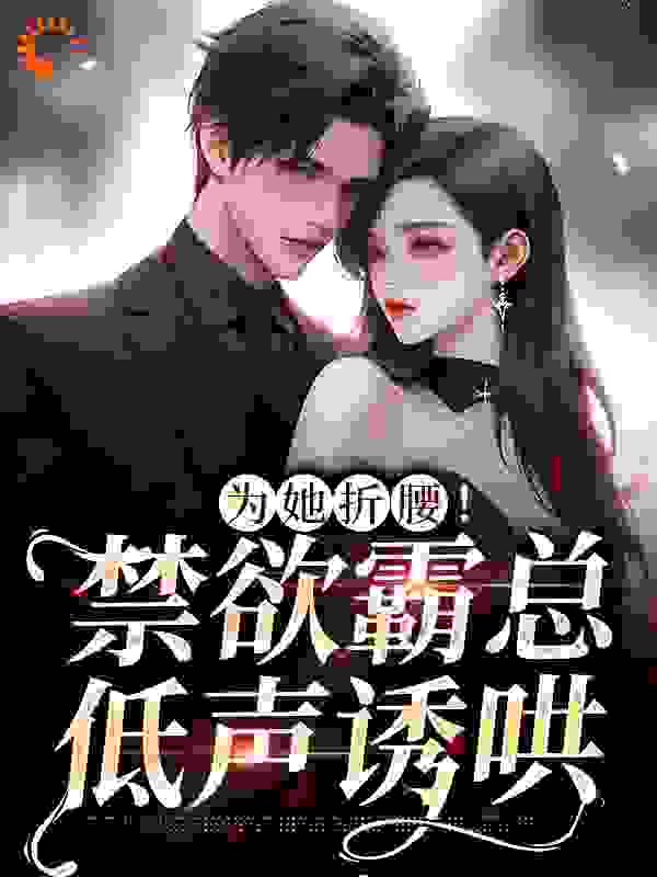 无删减《为她折腰！禁欲霸总低声诱哄》小说_(主角是江予棠方明珠裴晏之韩白)为她折腰！禁欲霸总低声诱哄全文阅读