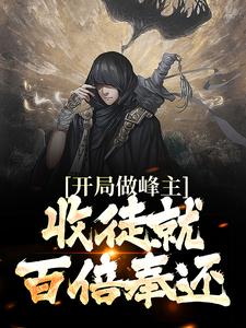 全本开局做峰主，收徒就百倍奉还李道然灵虚子羲皇仙帝纯钧剑祖_开局做峰主，收徒就百倍奉还(李道然灵虚子羲皇仙帝纯钧剑祖)最新章节