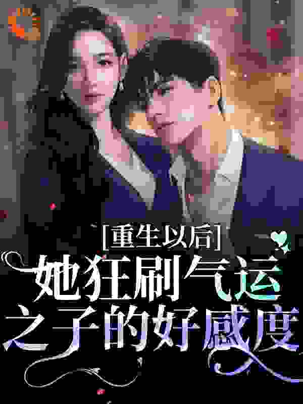 最新小说《重生以后：她狂刷气运之子的好感度》小说_(主角是林珞魏尧何知意)重生以后：她狂刷气运之子的好感度免费全本