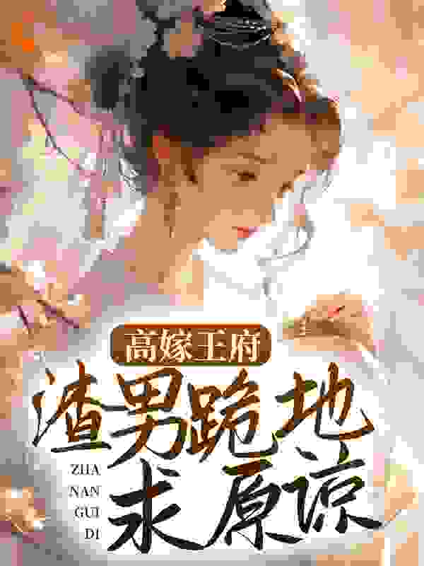 高嫁王府，渣男跪地求原谅崔姝言林馨柔谢行渊谢绍航小说无广告_高嫁王府，渣男跪地求原谅免费全本阅读