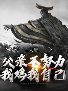 精选推荐大唐：父亲不努力，我鸡我自己李承乾李世民齐王长孙无忌_大唐：父亲不努力，我鸡我自己(李承乾李世民齐王长孙无忌)最新免费