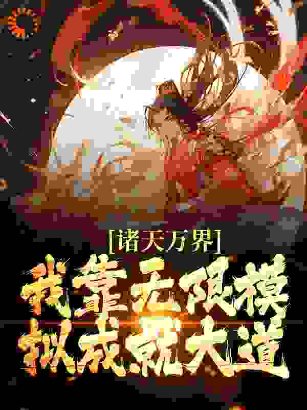 热门小说《诸天万界：我靠无限模拟成就大道》小说_(主角是戚长风)诸天万界：我靠无限模拟成就大道小说免费阅读全文
