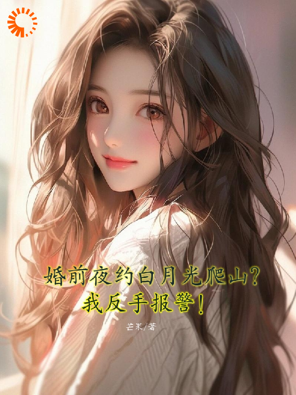 婚前夜约白月光爬山？我反手报警陈浮生陆雅彤赵哲瀚陈瑾韵全本小说_婚前夜约白月光爬山？我反手报警小说免费阅读