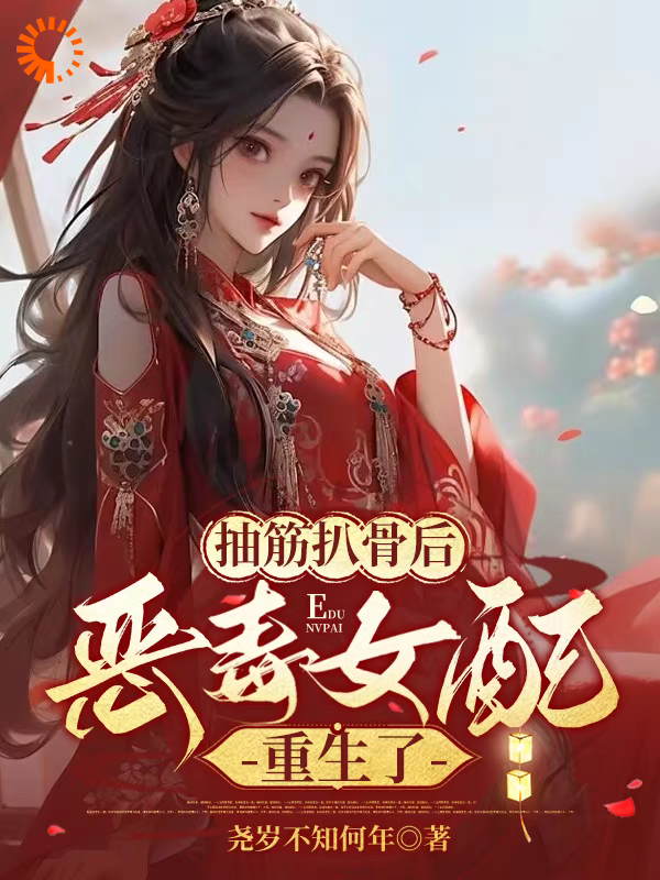抽筋扒骨后，恶毒女配重生了沈琉衣君清逸柳倾小说全本_抽筋扒骨后，恶毒女配重生了小说全本章节