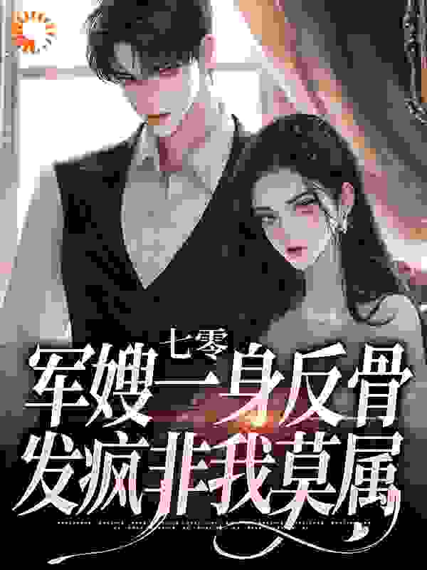 必读小说七零军嫂一身反骨，发疯非我莫属明乐瑶傅闻承明红豆庞健原_七零军嫂一身反骨，发疯非我莫属(明乐瑶傅闻承明红豆庞健原)小说免费阅读全文