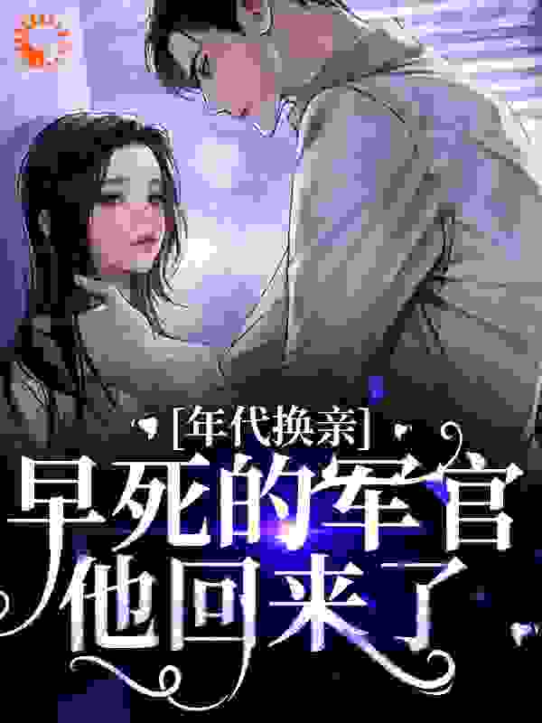 全文小说年代换亲，早死的军官他回来了乔雯雯乔绾宁陆承奕秦司_年代换亲，早死的军官他回来了(乔雯雯乔绾宁陆承奕秦司)全文阅读