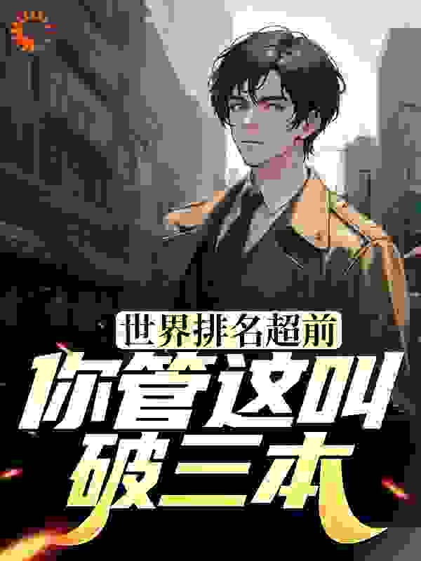 热门小说世界排名超前，你管这叫破三本？魏骅魏冉朱佳_世界排名超前，你管这叫破三本？(魏骅魏冉朱佳)小说全文阅读